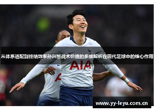 从体系适配到终结效率孙兴慜战术价值的多维解析在现代足球中的核心作用 从体系适配到终结效率孙兴慜战术价值的多维解析在现代足球中的核心作用