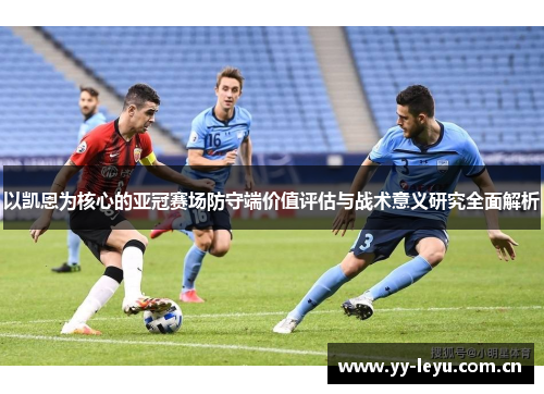 以凯恩为核心的亚冠赛场防守端价值评估与战术意义研究全面解析 以凯恩为核心的亚冠赛场防守端价值评估与战术意义研究全面解析