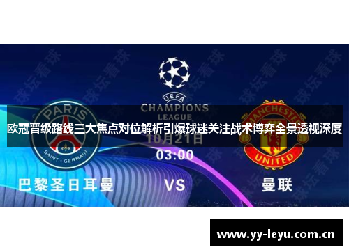 欧冠晋级路线三大焦点对位解析引爆球迷关注战术博弈全景透视深度 欧冠晋级路线三大焦点对位解析引爆球迷关注战术博弈全景透视深度