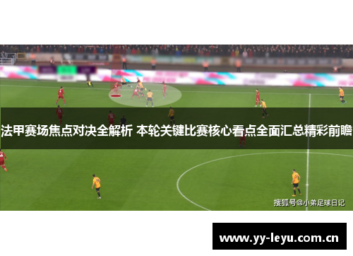 法甲赛场焦点对决全解析 本轮关键比赛核心看点全面汇总精彩前瞻 法甲赛场焦点对决全解析 本轮关键比赛核心看点全面汇总精彩前瞻