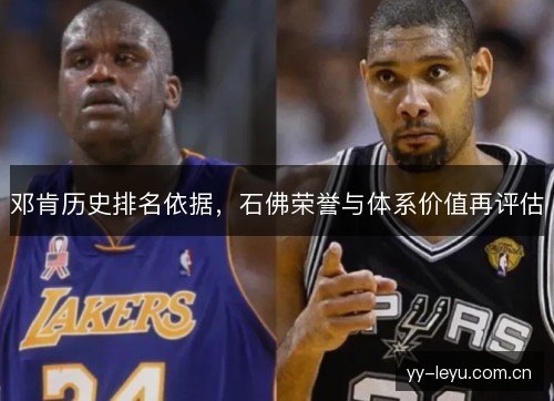 邓肯历史排名依据,石佛荣誉与体系价值再评估 邓肯历史排名依据,石佛荣誉与体系价值再评估