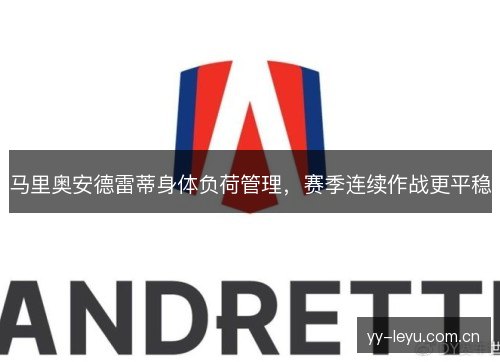 马里奥安德雷蒂身体负荷管理,赛季连续作战更平稳 马里奥安德雷蒂身体负荷管理,赛季连续作战更平稳