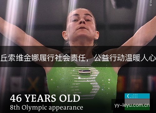 丘索维金娜履行社会责任，公益行动温暖人心