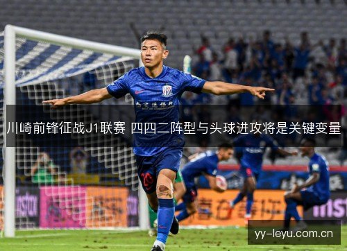 川崎前锋征战J1联赛 四四二阵型与头球进攻将是关键变量 川崎前锋征战J1联赛 四四二阵型与头球进攻将是关键变量